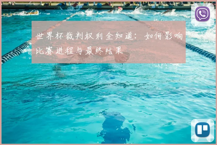 世界杯裁判权利全知道：如何影响比赛进程与最终结果