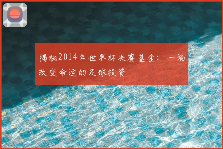 揭秘2014年世界杯决赛基金：一场改变命运的足球投资