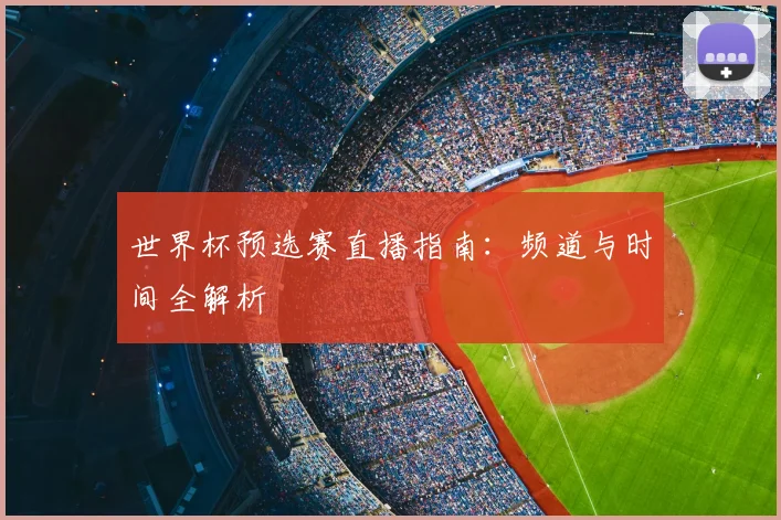 世界杯预选赛直播指南：频道与时间全解析
