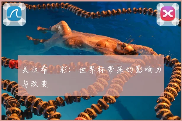 关注希咲彩：世界杯带来的影响力与改变