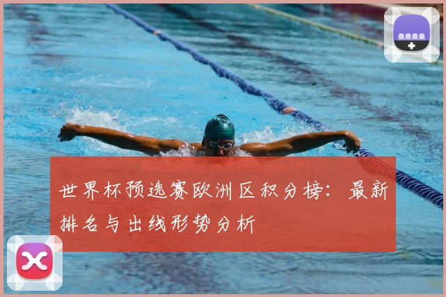 世界杯预选赛欧洲区积分榜：最新排名与出线形势分析